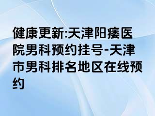 健康更新:天津阳痿医院男科预约挂号-天津市男科排名地区在线预约