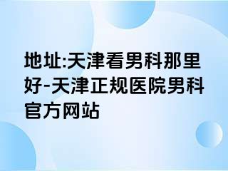 地址:天津看男科那里好-天津正规医院男科官方网站