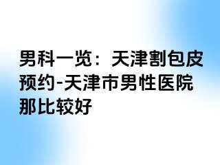 男科一览：天津割包皮预约-天津市男性医院那比较好