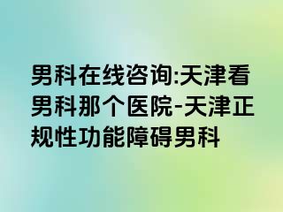 男科在线咨询:天津看男科那个医院-天津正规性功能障碍男科