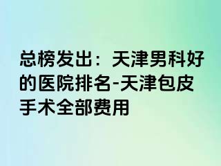 总榜发出：天津男科好的医院排名-天津包皮手术全部费用
