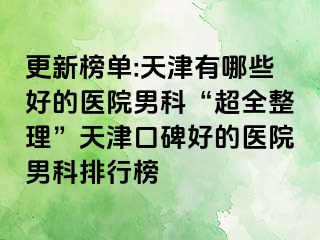 更新榜单:天津有哪些好的医院男科“超全整理”天津口碑好的医院男科排行榜