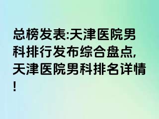 总榜发表:天津医院男科排行发布综合盘点,天津医院男科排名详情!