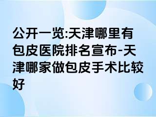 公开一览:天津哪里有包皮医院排名宣布-天津哪家做包皮手术比较好