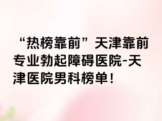 “热榜靠前”天津靠前专业勃起障碍医院-天津医院男科榜单！
