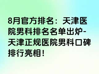8月官方排名：天津医院男科排名名单出炉-天津正规医院男科口碑排行亮相！