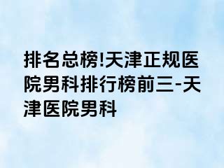 排名总榜!天津正规医院男科排行榜前三-天津医院男科