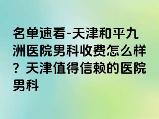 名单速看-天津和平九洲医院男科收费怎么样？天津值得信赖的医院男科