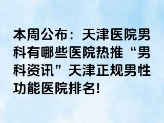 本周公布：天津医院男科有哪些医院热推“男科资讯”天津正规男性功能医院排名!