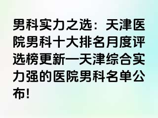 男科实力之选：天津医院男科十大排名月度评选榜更新—天津综合实力强的医院男科名单公布!