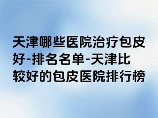 天津哪些医院治疗包皮好-排名名单-天津比较好的包皮医院排行榜