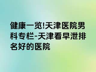 健康一览!天津医院男科专栏-天津看早泄排名好的医院