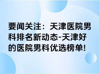 要闻关注：天津医院男科排名新动态-天津好的医院男科优选榜单!