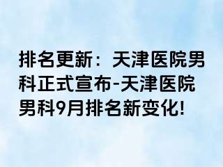 排名更新：天津医院男科正式宣布-天津医院男科9月排名新变化!