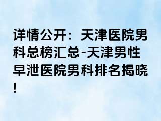 详情公开：天津医院男科总榜汇总-天津男性早泄医院男科排名揭晓!