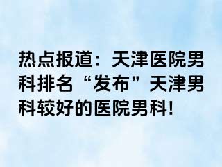 热点报道：天津医院男科排名“发布”天津男科较好的医院男科!