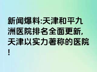 新闻爆料:天津和平九洲医院排名全面更新,天津以实力著称的医院!