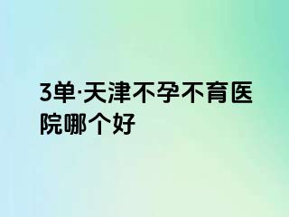 3单·天津不孕不育医院哪个好