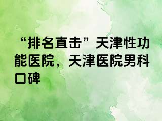 “排名直击”天津性功能医院，天津医院男科口碑