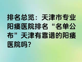 排名总览：天津市专业阳痿医院排名“名单公布”天津有靠谱的阳痿医院吗?