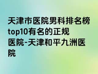 天津市医院男科排名榜top10有名的正规医院-天津和平九洲医院