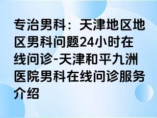 专治男科：天津地区地区男科问题24小时在线问诊-天津和平九洲医院男科在线问诊服务介绍