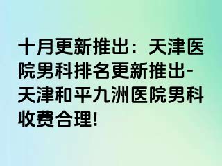 十月更新推出：天津医院男科排名更新推出-天津和平九洲医院男科收费合理!
