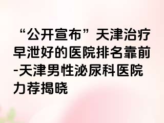 “公开宣布”天津治疗早泄好的医院排名靠前-天津男性泌尿科医院力荐揭晓