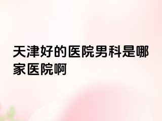 天津好的医院男科是哪家医院啊