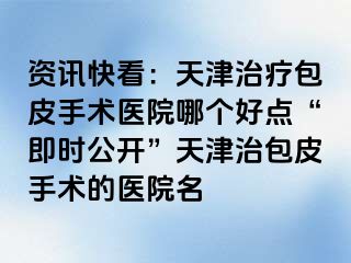 资讯快看:天津治疗包皮手术医院哪个好点“即时公开”天津治包皮手术的医院名