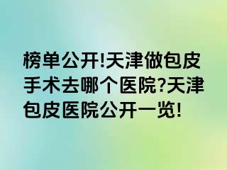 榜单公开!天津做包皮手术去哪个医院?天津包皮医院公开一览!
