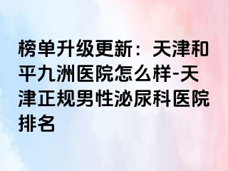 榜单升级更新：天津和平九洲医院怎么样-天津正规男性泌尿科医院排名