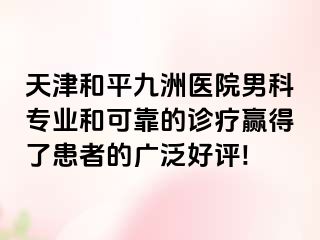 天津和平九洲医院男科专业和可靠的诊疗赢得了患者的广泛好评!