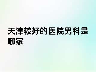 天津较好的医院男科是哪家