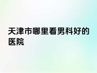 天津市哪里看男科好的医院